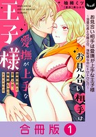 お見合い相手は愛撫が上手な王子様～溺愛社長と交際0日、強制婚なのにトロトロに！？～【合冊版】