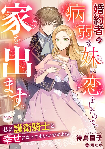 婚約者が病弱な妹に恋をしたので、家を出ます。私は護衛騎士と幸せになってもいいですよね 1