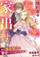 婚約者が病弱な妹に恋をしたので、家を出ます。私は護衛騎士と幸せになってもいいですよね 1