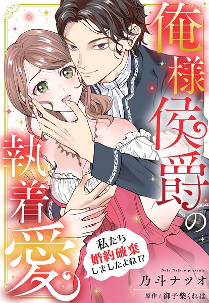 俺様侯爵の執着愛 〜私たち婚約破棄しましたよね！？〜【単話売】（単話）