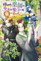 極めた薬師は聖女の魔法にも負けません 〜コスパ悪いとパーティ追放されたけど、事実は逆だったようです〜