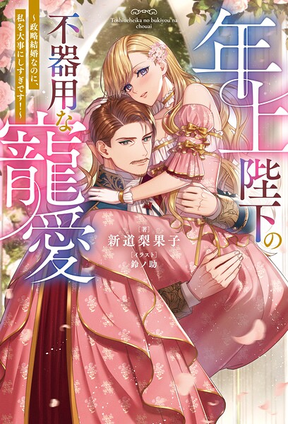 年上陛下の不器用な寵愛 〜政略結婚なのに、私を大事にしすぎです！〜（ノベル）