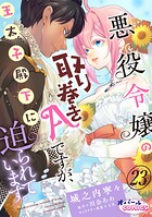 悪役令嬢の取り巻きAですが、王太子殿下に迫られています。23