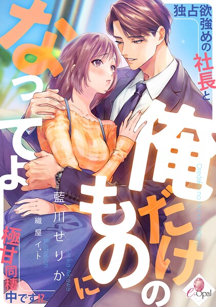 俺だけのものになってよ 独占欲強めの社長と極甘同棲中です！？