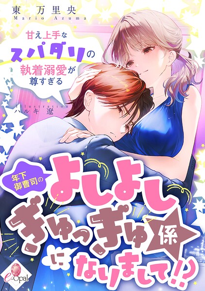 年下御曹司のよしよしぎゅっぎゅ係になりまして！？ 甘え上手なスパダリの執着溺愛が尊すぎる
