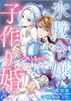 氷壁令嬢の子作り婚〜ビジネス子種契約です、甘やかさないでください！〜