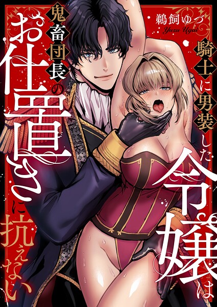 騎士に男装した令嬢は鬼畜団長のお仕置きに抗えない（1）