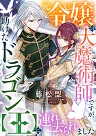 元令嬢の大魔術師ですが、助けたドラゴン【王】に連れ去られました（単話）