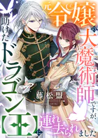 元令嬢の大魔術師ですが、助けたドラゴン【王】に連れ去られました（単話）