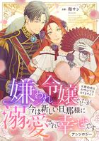 嫌われ令嬢でしたが今は新しい旦那様に溺愛されて幸せです〜元婚約者はお呼びではありません！ アンソロジー