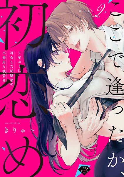 【ラブチーク】ここで逢ったか、初恋め〜7年ぶりに再会した幼馴染の不器用な執着愛〜 act.2
