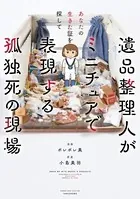 あなたの生きた証を探して 遺品整理人がミニチュアで表現する孤独死の現場
