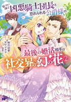 厳つい顔で凶悪騎士団長と恐れられる公爵様の最後の婚活相手は社交界の幻の花でした（コミック） : 2