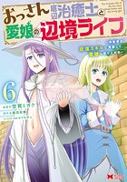 おっさん底辺治癒士と愛娘の辺境ライフ〜中年男が回復スキルに覚醒して、英雄へ成り上がる〜（コミック） : 6
