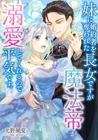 妹に婚約者を奪われた長女ですが魔法帝が溺愛してくれるので平気です。（単話）