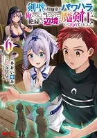 剣聖の幼馴染がパワハラで俺につらく当たるので、絶縁して辺境で魔剣士として出直すことにした。（コミック） : 6