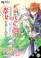 「お前が代わりに死ね」と言われた私。妹の身代わりに冷酷な辺境伯のもとへ嫁ぎ、幸せを手に入れる（コミック） 分冊版 : 15