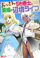 おっさん底辺治癒士と愛娘の辺境ライフ〜中年男が回復スキルに覚醒して、英雄へ成り上がる〜（コミック） 13
