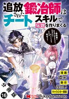 追放された鍛冶師はチートスキルで伝説を作りまくる 婚約者に店を追い出されたけど、気ままにモノ作っていられる今の方が幸せです(コミック) 分冊版 : 16