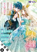 貴方に未練はありません！〜浮気者の婚約者を捨てたら王子様の溺愛が待っていました〜（コミック） 分冊版 : 8