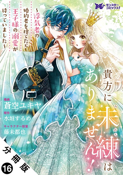 貴方に未練はありません！〜浮気者の婚約者を捨てたら王子様の溺愛が待っていました〜（コミック） 分冊版 : 16