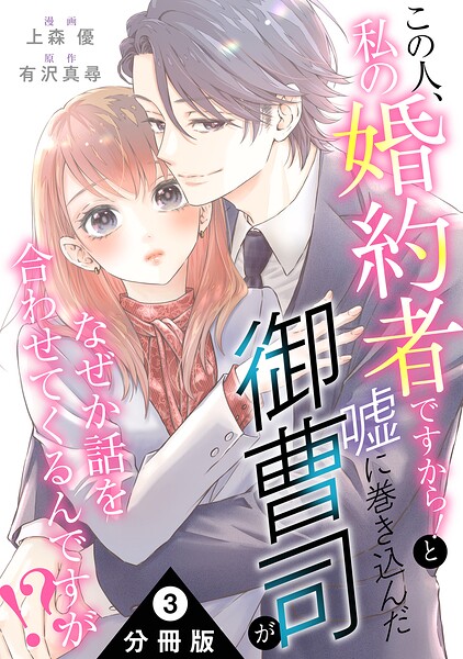 この人、私の婚約者ですから！と嘘に巻き込んだ御曹司がなぜか話を合わせてくるんですが！？ 分冊版（単話）