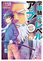 学園騎士のレベルアップ！レベル1000超えの転生者、落ちこぼれクラスに入学。そして、（コミック） 13