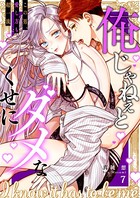 俺じゃねぇとダメなくせに〜この男、愛し方も超一流 7