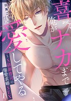 喜べ、俺がナカまで愛してやる〜S級御曹司の爆愛求婚SEX1