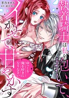 「ゆっくり俺を好きになりなさい」〜執着騎士は私を抱いて、イかせて、甘やかす（単話）