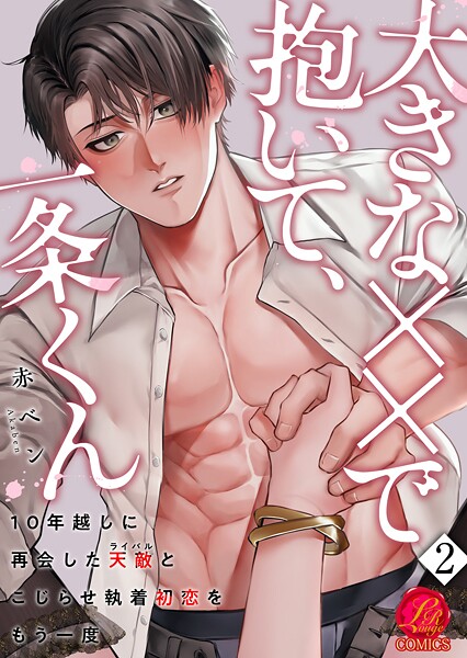 大きな××で抱いて、一条くん〜10年越しに再会した天敵（ライバル）とこじらせ執着初恋をもう一度〜 2巻