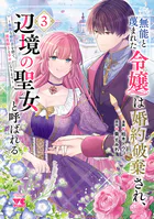 無能と蔑まれた令嬢は婚約破棄され、辺境の聖女と呼ばれる〜傲慢な婚約者を捨て、護衛騎士と幸せになります〜【電子単行本】 3