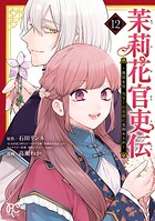 茉莉花官吏伝〜後宮女官、気まぐれ皇帝に見初められ〜 12