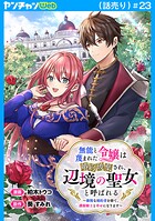 無能と蔑まれた令嬢は婚約破棄され、辺境の聖女と呼ばれる〜傲慢な婚約者を捨て、護衛騎士と幸せになります〜（話売り） ＃23