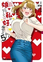 娘じゃなくて私が好きなの！？5