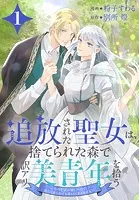 追放された聖女は、捨てられた森で訳アリ美青年を拾う〜今の生活が楽しいので、迎えに来られても帰りたくありません！〜
