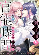 調香師とワケあり令嬢の官能時間〜その香りが甘くミダラに私を誘う〜（12）