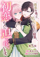 媚薬を盛った犯人になった結果、初恋の人に迫られています。 第5話【単話版】