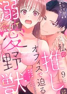私の推しはオフィスで迫る溺愛野獣〜聖域無視、迫られ抱かれる絶頂トロトロ生活〜 9