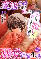 私のこと嫌いって言いましたよね！？変態公爵による困った溺愛結婚生活 36