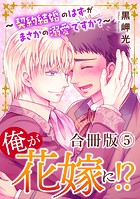 俺が花嫁に!?〜契約結婚のはずがまさかの溺愛ですか?〜【合冊版】