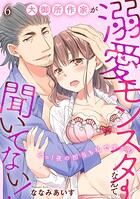 大御所作家が溺愛モンスターなんて聞いてない！ えっ！夜の担当も私ですか！？6