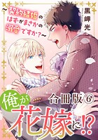 俺が花嫁に！？〜契約結婚のはずがまさかの溺愛ですか？〜【合冊版】