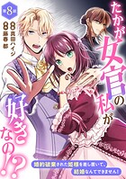 たかが女官の私が好きなの！？ 婚約破棄された姫様を差し置いて、結婚なんてできません！8