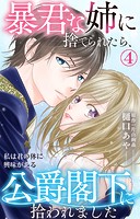 暴君な姉に捨てられたら、公爵閣下に拾われました 私は君の体に興味がある 4