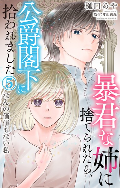 暴君な姉に捨てられたら、公爵閣下に拾われました 5 なんの価値もない私【期間限定 無料お試し版 閲覧期限2025年9月18日】