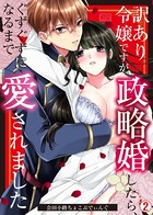 訳あり令嬢ですが政略婚したら、ぐずぐずになるまで愛されました（単話）