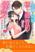 人違いで解雇されましたが、極上御曹司に拾われ溺愛されたので幸せです！ 【5】