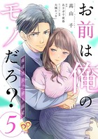 お前は俺のモノだろ？ 〜俺様社長の独占溺愛〜【第5話】