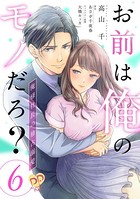 お前は俺のモノだろ？ 〜俺様社長の独占溺愛〜【第6話】